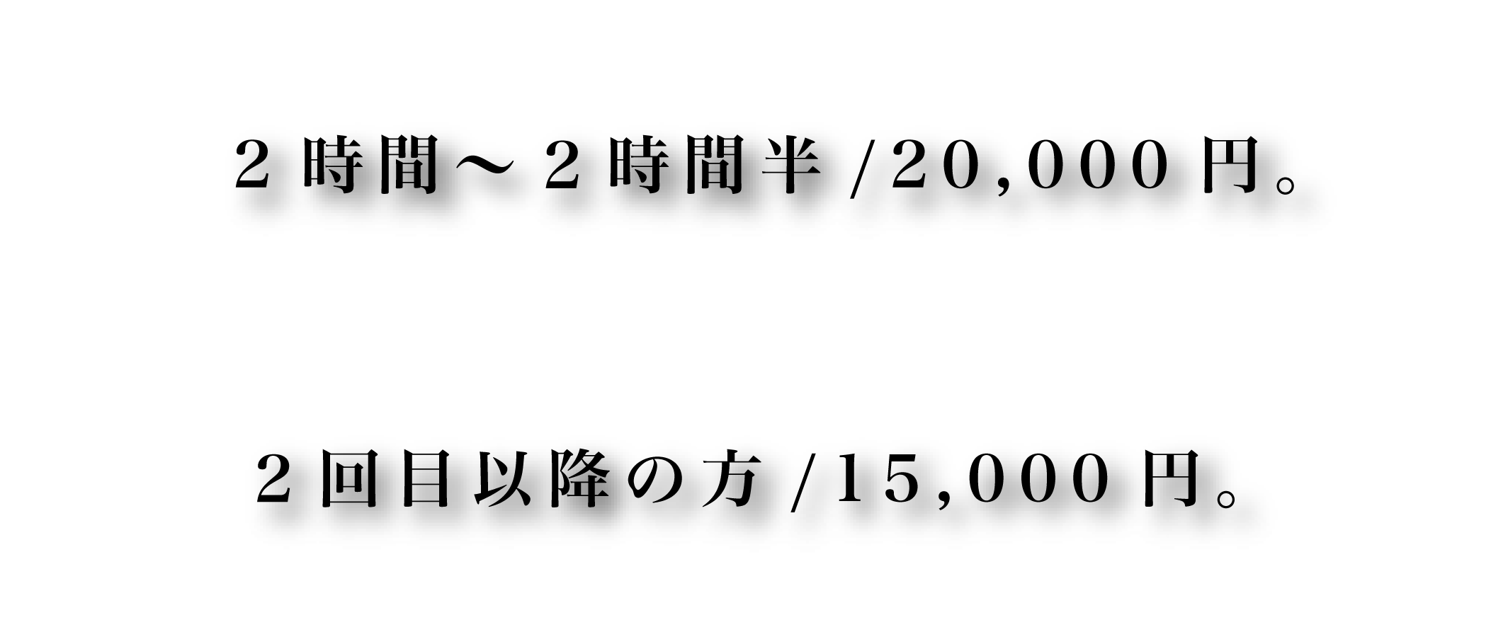 2時間から2時間半20,000円。2回目以降の方15,000円